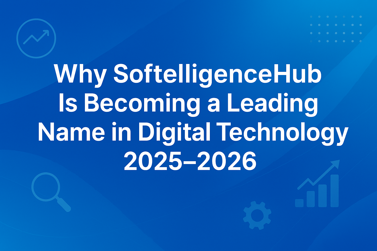 Why SoftelligenceHub Is Becoming a Leading Name in Digital Technology in 2025–2026