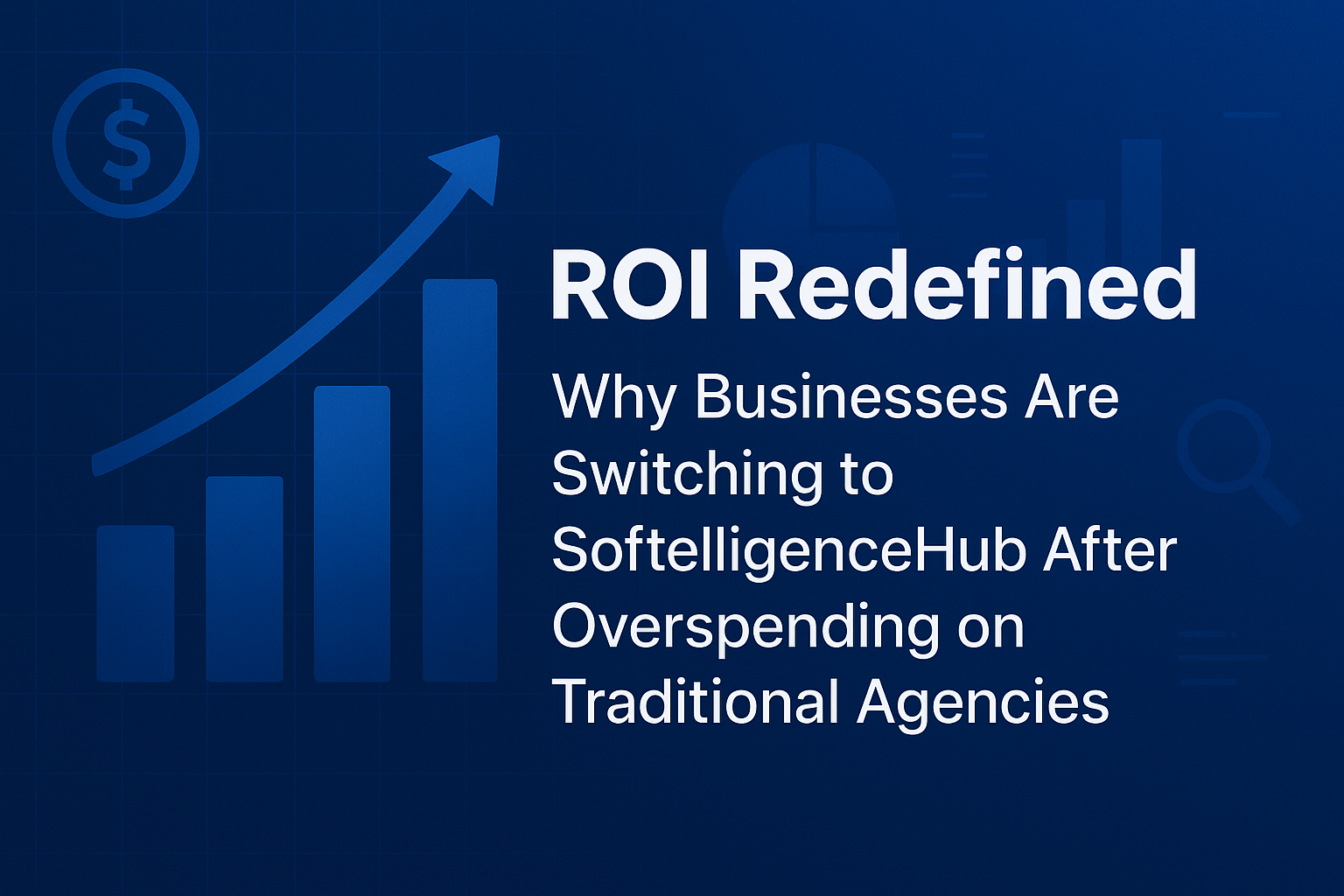 ROI Redefined: Why Businesses Are Switching to SoftelligenceHub After Overspending on Traditional Agencies